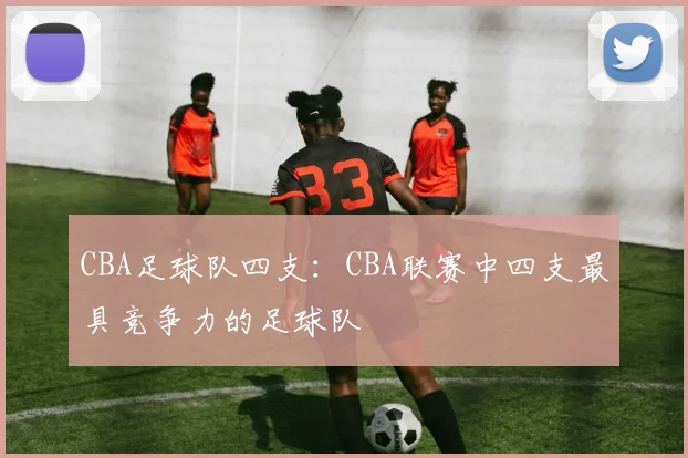 CBA足球队四支：CBA联赛中四支最具竞争力的足球队