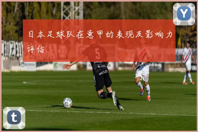 日本足球队在意甲的表现及影响力评估
