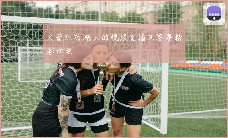 火箭队对湖人的视频直播及赛事精彩回放