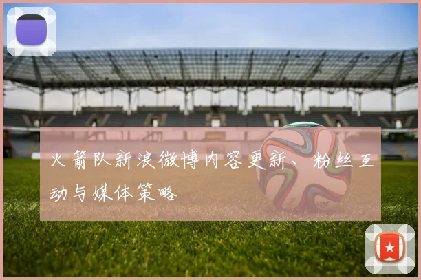 火箭队新浪微博内容更新、粉丝互动与媒体策略