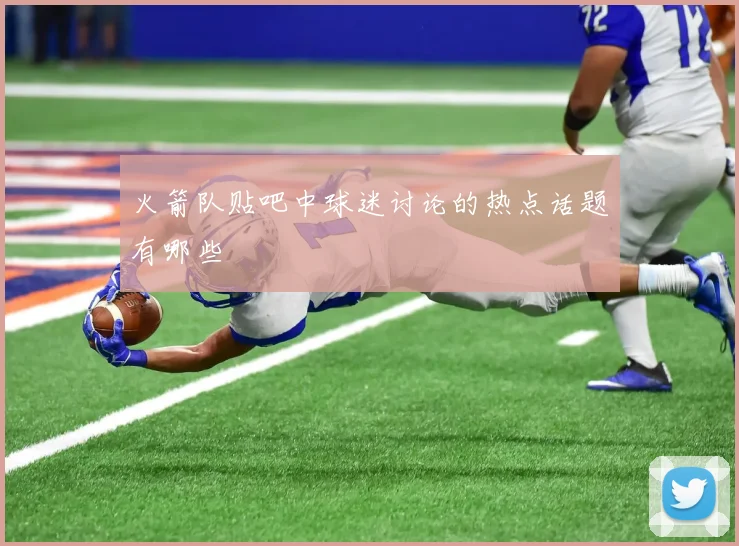 火箭队贴吧中球迷讨论的热点话题有哪些