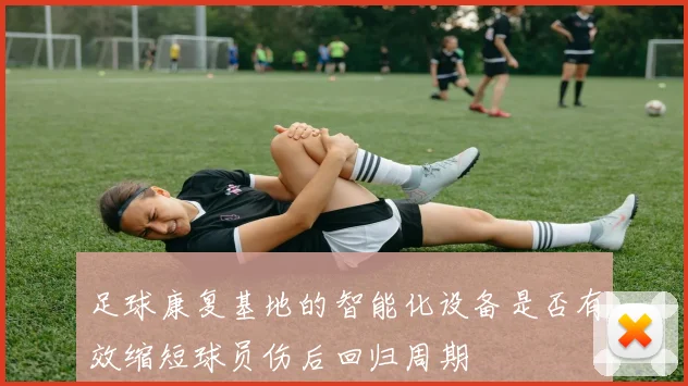 足球康复基地的智能化设备是否有效缩短球员伤后回归周期