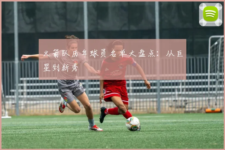 火箭队历年球员名单大盘点：从巨星到新秀