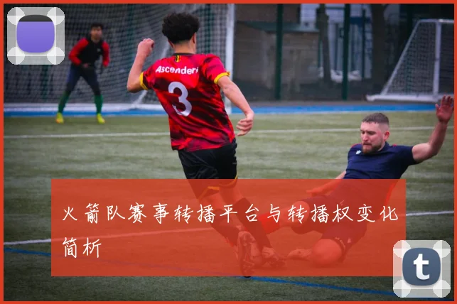 火箭队赛事转播平台与转播权变化简析