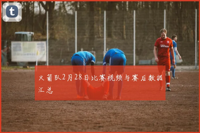 火箭队2月28日比赛视频与赛后数据汇总