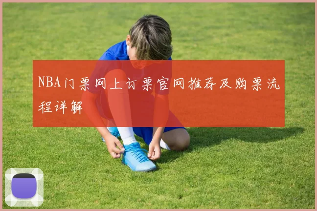 NBA门票网上订票官网推荐及购票流程详解