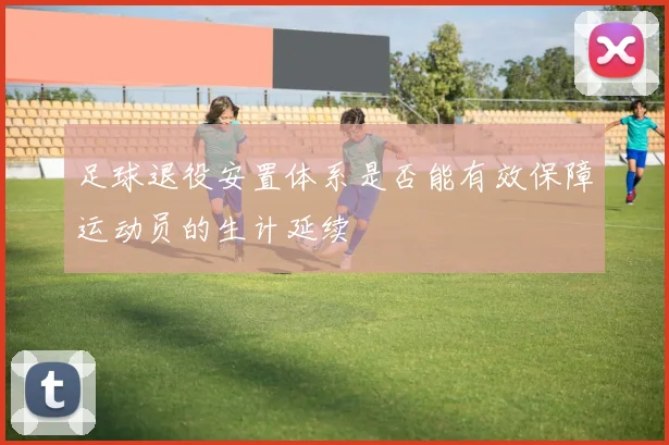 足球退役安置体系是否能有效保障运动员的生计延续