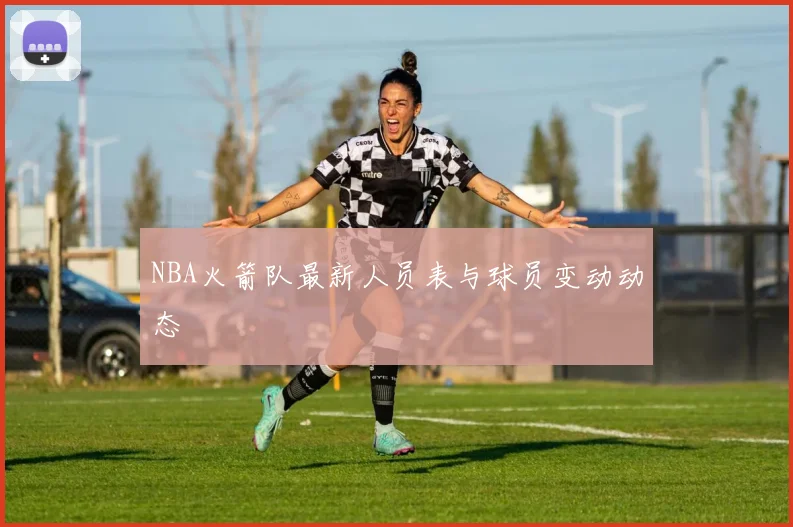 NBA火箭队最新人员表与球员变动动态