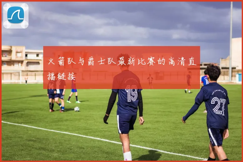 火箭队与爵士队最新比赛的高清直播链接